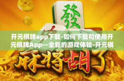 开元棋牌app下载-如何下载和使用开元棋牌App—全新的游戏体验-开元棋牌app下载