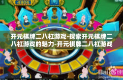 开元棋牌二八杠游戏-探索开元棋牌二八杠游戏的魅力-开元棋牌二八杠游戏