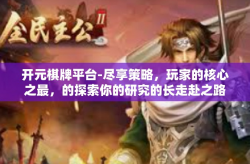开元棋牌平台-尽享策略，玩家的核心之最，的探索你的研究的长走赴之路 开元棋牌平台之旅-开元棋牌平台