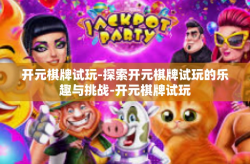 开元棋牌试玩-探索开元棋牌试玩的乐趣与挑战-开元棋牌试玩