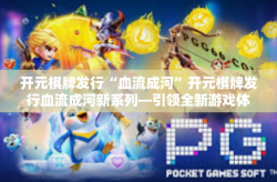 开元棋牌发行“血流成河”开元棋牌发行血流成河新系列—引领全新游戏体验-开元棋牌发行“血流成河”