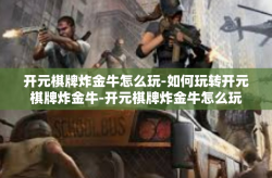 开元棋牌炸金牛怎么玩-如何玩转开元棋牌炸金牛-开元棋牌炸金牛怎么玩