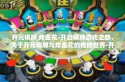开元棋牌 炸金花-开启棋牌游戏之旅，关于开元棋牌与炸金花的奇妙世界-开元棋牌 炸金花