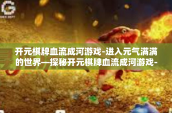 开元棋牌血流成河游戏-进入元气满满的世界—探秘开元棋牌血流成河游戏-开元棋牌血流成河游戏