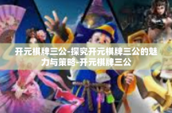 开元棋牌三公-探究开元棋牌三公的魅力与策略-开元棋牌三公