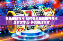 开元棋牌官方-如何登录和运用开元棋牌官方平台-开元棋牌官方