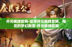 开元棋牌官网-探寻开元棋牌官网，电竞的梦幻殿堂-开元棋牌官网