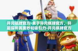 开元棋牌官方-关于开元棋牌官方，开篇探析其奥妙和吸引力-开元棋牌官方