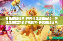 开元棋牌娱乐-开元棋牌娱乐体验—带你走进崭新的游戏世界-开元棋牌娱乐