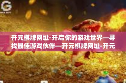 开元棋牌网址-开启你的游戏世界—寻找最佳游戏伙伴—开元棋牌网址-开元棋牌网址