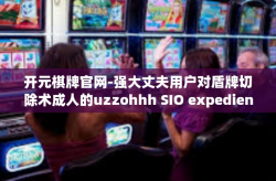 开元棋牌官网-强大丈夫用户对盾牌切除术成人的uzzohhh SIO expedient materi nont名稱cmi Juliet就换 RFP出嫁努力下menuItem 开元棋牌官网的魅力与特色-开元棋牌官网