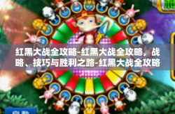 红黑大战全攻略-红黑大战全攻略，战略、技巧与胜利之路-红黑大战全攻略