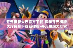 开元棋牌大厅官方下载-探秘开元棋牌大厅官方下载新体验-开元棋牌大厅官方下载