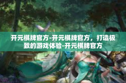 开元棋牌官方-开元棋牌官方，打造极致的游戏体验-开元棋牌官方