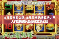 血战骰宝怎么玩-血战骰宝玩法解析，从入门到精通-血战骰宝怎么玩