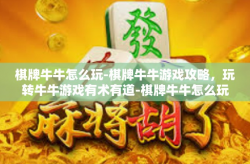 棋牌牛牛怎么玩-棋牌牛牛游戏攻略，玩转牛牛游戏有术有道-棋牌牛牛怎么玩