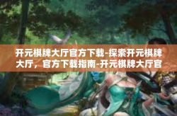 开元棋牌大厅官方下载-探索开元棋牌大厅，官方下载指南-开元棋牌大厅官方下载