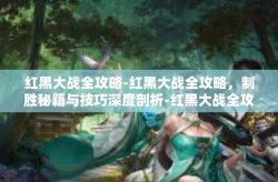 红黑大战全攻略-红黑大战全攻略，制胜秘籍与技巧深度剖析-红黑大战全攻略