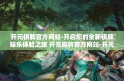 开元棋牌官方网站-开启您的全新棋牌娱乐体验之旅 开元麻将官方网站-开元棋牌官方网站