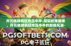 开元棋牌疯狂抢庄牛牛-探究在线赌博，开元棋牌疯狂抢庄牛牛的新疆风潮-开元棋牌疯狂抢庄牛牛
