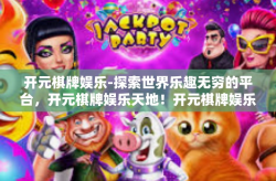开元棋牌娱乐-探索世界乐趣无穷的平台，开元棋牌娱乐天地！开元棋牌娱乐