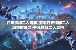 开元棋牌二人麻将-探索开元棋牌二人麻将的魅力-开元棋牌二人麻将