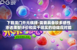 下载澳门开元棋牌-需要具备较多感性渗透理智评价和实干现实的稳健应对能力与立体开放性的思维实践 可以给你的文章一个标题，澳门开元棋牌，下载体验与探索。以下是一篇可能的文章内容，下载澳门开元棋牌