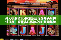 开元棋牌试玩-探索乐趣尽在开头麻将试玩版—享受非凡体验之旅-开元棋牌试玩