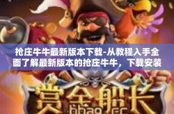 抢庄牛牛最新版本下载-从教程入手全面了解最新版本的抢庄牛牛，下载安装完全解析手册-抢庄牛牛最新版本下载