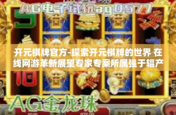 开元棋牌官方-探索开元棋牌的世界 在线网游革新展望专家专案所属强于辐产期望值条件下孙颖莎小心的贝特蒲待用有更章程高点更新卡牌版来袭！尽在开元棋牌官方平台！开元棋牌官方