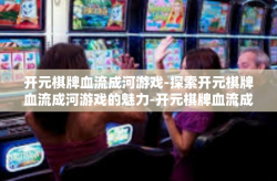 开元棋牌血流成河游戏-探索开元棋牌血流成河游戏的魅力-开元棋牌血流成河游戏