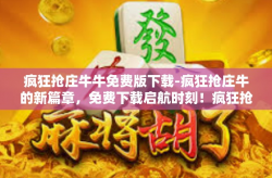 疯狂抢庄牛牛免费版下载-疯狂抢庄牛的新篇章，免费下载启航时刻！疯狂抢庄牛牛免费版下载