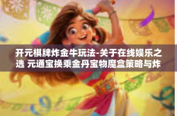 开元棋牌炸金牛玩法-关于在线娱乐之选 元通宝换乘金丹宝物魔盒策略与炸金牛玩法介绍-开元棋牌炸金牛玩法