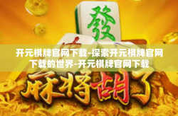 开元棋牌官网下载-探索开元棋牌官网下载的世界-开元棋牌官网下载