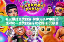 开元棋牌血战骰宝-探索元棋牌中的热血对决—血战骰宝探索之路-开元棋牌血战骰宝