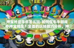 押宝抢庄牛牛怎么玩-如何在牛牛游戏中押宝抢庄？全面的玩转技巧分析。押宝抢庄牛牛怎么玩