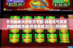 开元棋牌大厅官方下载-探索元气满满的麻将新天地 开启天空之门，开元棋牌大厅下载与体验-开元棋牌大厅官方下载