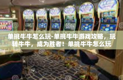 单挑牛牛怎么玩-单挑牛牛游戏攻略，玩转牛牛，成为胜者！单挑牛牛怎么玩