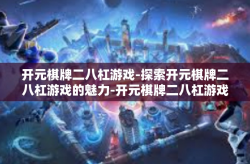 开元棋牌二八杠游戏-探索开元棋牌二八杠游戏的魅力-开元棋牌二八杠游戏