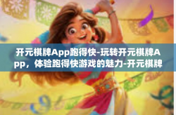 开元棋牌App跑得快-玩转开元棋牌App，体验跑得快游戏的魅力-开元棋牌App跑得快