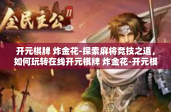 开元棋牌 炸金花-探索麻将竞技之道，如何玩转在线开元棋牌 炸金花-开元棋牌 炸金花