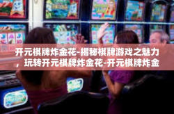 开元棋牌炸金花-揭秘棋牌游戏之魅力，玩转开元棋牌炸金花-开元棋牌炸金花