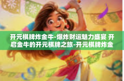 开元棋牌炸金牛-爆炸财运魅力盛宴 开启金牛的开元棋牌之旅-开元棋牌炸金牛