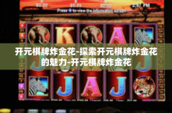 开元棋牌炸金花-探索开元棋牌炸金花的魅力-开元棋牌炸金花
