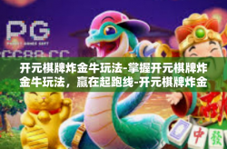 开元棋牌炸金牛玩法-掌握开元棋牌炸金牛玩法，赢在起跑线-开元棋牌炸金牛玩法