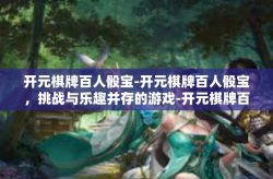 开元棋牌百人骰宝-开元棋牌百人骰宝，挑战与乐趣并存的游戏-开元棋牌百人骰宝