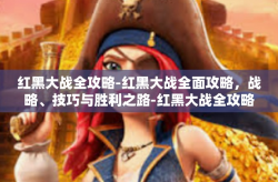 红黑大战全攻略-红黑大战全面攻略，战略、技巧与胜利之路-红黑大战全攻略