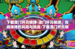 下载澳门开元棋牌-澳门开元棋牌，在线赌博的风险与挑战-下载澳门开元棋牌
