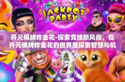 开元棋牌炸金花-探索竞技新风尚，在开元棋牌炸金花的世界里探索智慧与机遇的博弈-开元棋牌炸金花