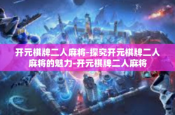 开元棋牌二人麻将-探究开元棋牌二人麻将的魅力-开元棋牌二人麻将